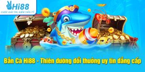 Bắn Cá Hi88 - Thiên Đường Đổi Thưởng Uy Tín Đẳng Cấp