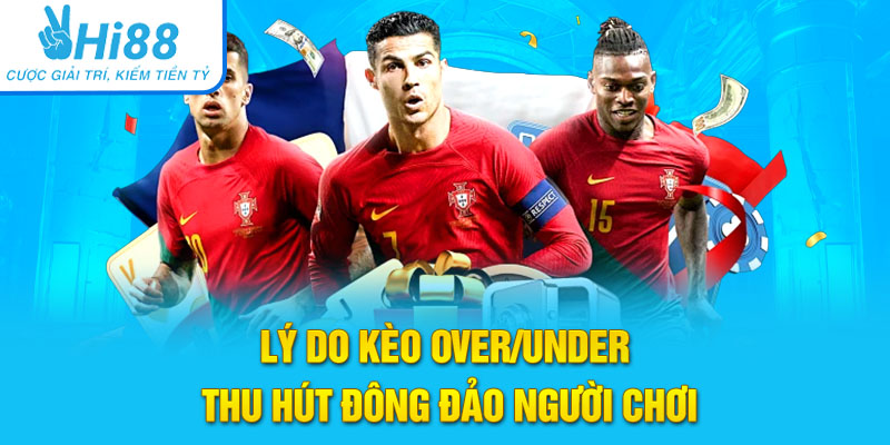 Lý do kèo Over/Under thu hút đông đảo người chơi