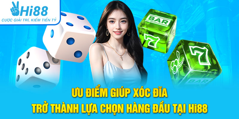 Ưu điểm giúp Xóc đĩa trở thành lựa chọn hàng đầu tại Hi88