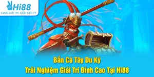 Bắn Cá Tây Du Ký – Trải Nghiệm Giải Trí Đỉnh Cao Tại Hi88