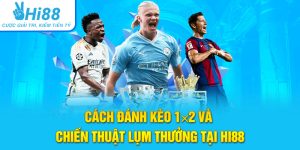 Cách Đánh Kèo 1×2 Và Chiến Thuật Lụm Thưởng Tại Hi88