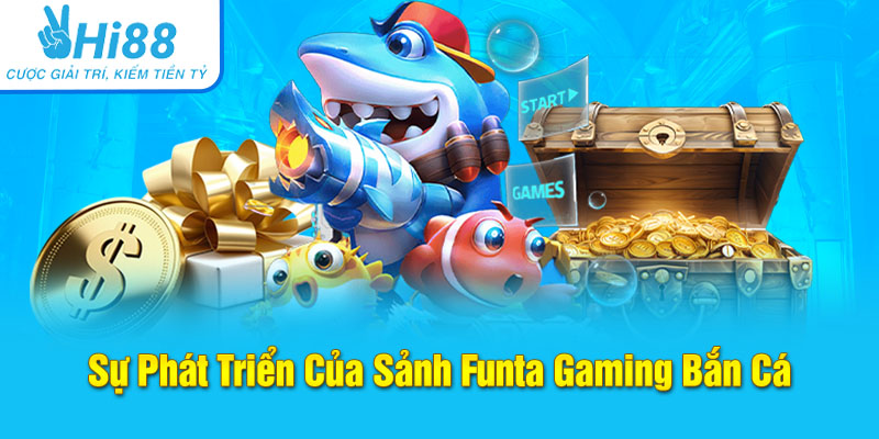 Sự Phát Triển Của Sảnh Funta Gaming Bắn Cá