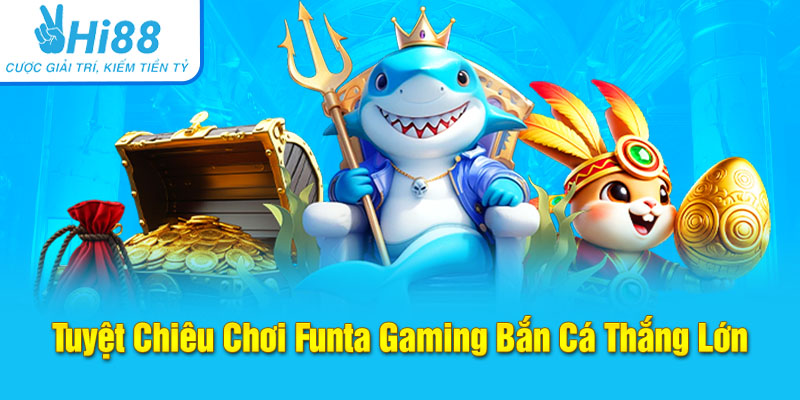 Tuyệt chiêu chơi Funta Gaming bắn cá thắng lớn