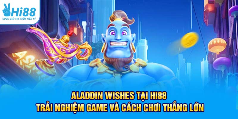Aladdin Wishes Tại Hi88 – Trải Nghiệm Game Và Cách Chơi Thắng Lớn